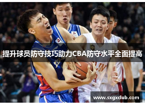 提升球员防守技巧助力CBA防守水平全面提高