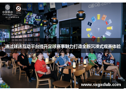 通过球迷互动平台提升足球赛事魅力打造全新沉浸式观赛体验