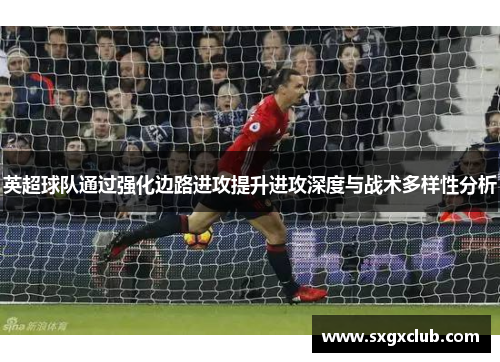 英超球队通过强化边路进攻提升进攻深度与战术多样性分析