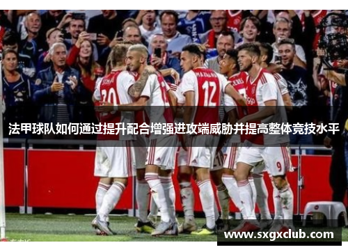 法甲球队如何通过提升配合增强进攻端威胁并提高整体竞技水平