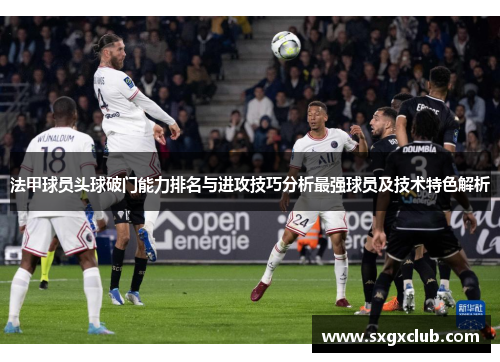 法甲球员头球破门能力排名与进攻技巧分析最强球员及技术特色解析
