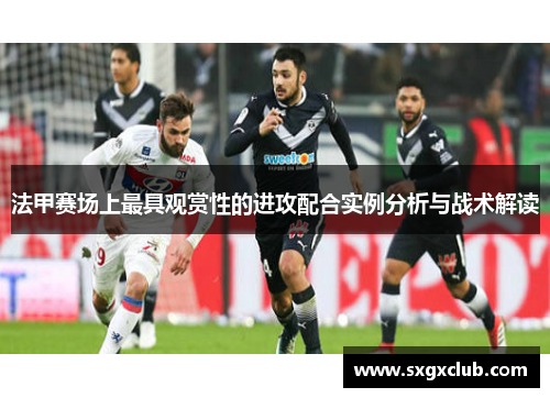 法甲赛场上最具观赏性的进攻配合实例分析与战术解读