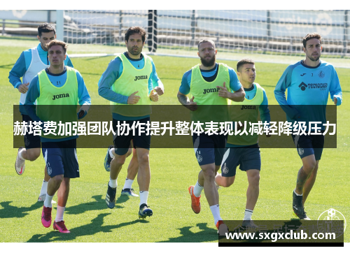 赫塔费加强团队协作提升整体表现以减轻降级压力