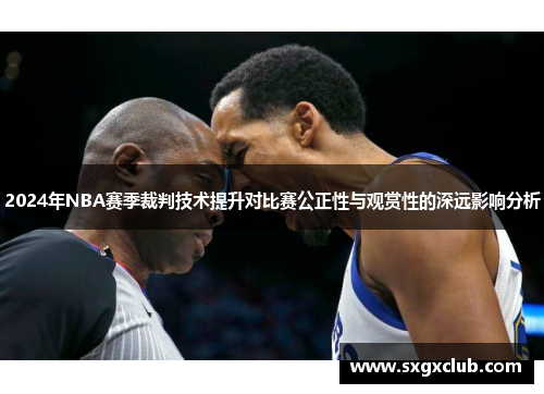 2024年NBA赛季裁判技术提升对比赛公正性与观赏性的深远影响分析