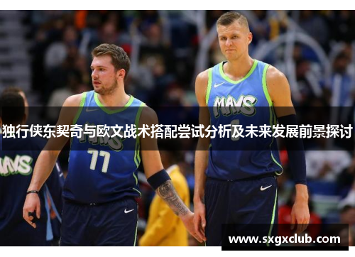 独行侠东契奇与欧文战术搭配尝试分析及未来发展前景探讨