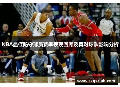 NBA最佳防守球员赛季表现回顾及其对球队影响分析