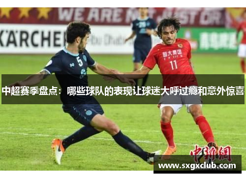中超赛季盘点：哪些球队的表现让球迷大呼过瘾和意外惊喜