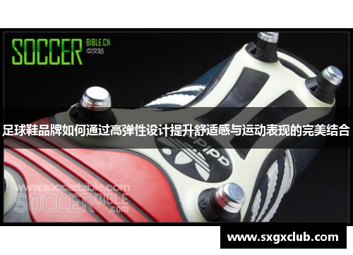 足球鞋品牌如何通过高弹性设计提升舒适感与运动表现的完美结合