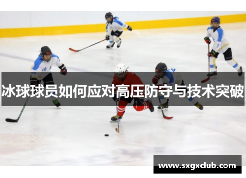 冰球球员如何应对高压防守与技术突破