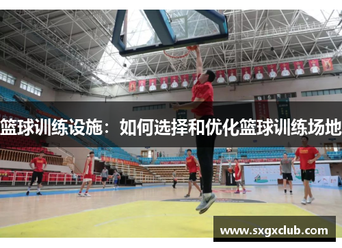 篮球训练设施：如何选择和优化篮球训练场地